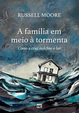 A Familia Em Meio A Tormenta - Como A Cruz Redefine O Lar