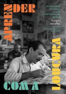 Aprender Com A Loucura - Modernismo Brasileiro E A Arte Contemporanea Global