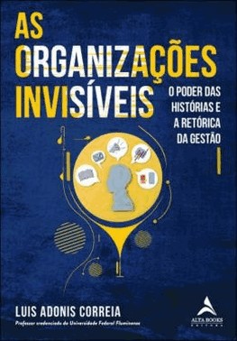 As Organizacoes Invisiveis - O Poder Das Historias E A Retorica Da Gestao