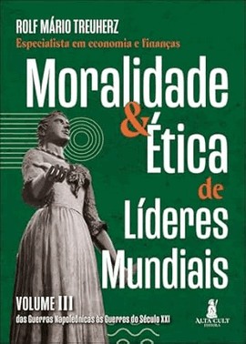 Moralidade & etica De Lideres Mundiais - Vol. Iii - Das Guerras Napoleonicas As Guerras Do Sec. Xxi