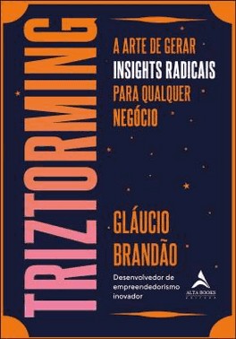 Triztorming - A Arte De Gerar Insights Radicais Para Qualquer Negocio