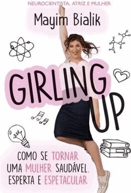 Girling Up: Como Se Tornar Uma Mulher Saudavel, Esperta E Espetacular