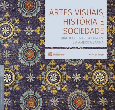 Artes Visuais, Historia E Sociedade - Dialogos Entre A Europa E A America Latina