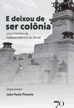 E Deixou De Ser Colonia - Uma Historia Da Independencia Do Brasil