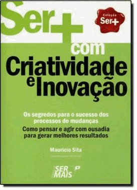 Ser+ Com Criatividade E Inovacaoxcomo Pensar E Agir Com Ousadia Para Gerar Melhores Resultados