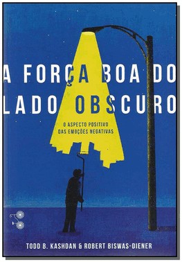 A Forca Boa Do Lado Obscuro - O Aspecto Positivo Das Emocoes Negativas