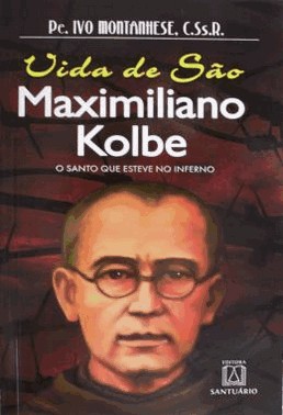 Vida De Sao Maximiliano Kolbe - O Santo Que Esteve No Inferno
