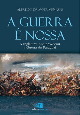 A Guerra É Nossa - A Inglaterra Não Provocou A Guerra Do Paraguai