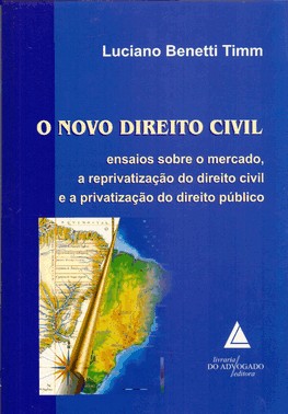 O Novo Direito Civil - Ensaios Sobre O Mercado, A Reprivatizacao Do Direito Civil E A Privatizacao