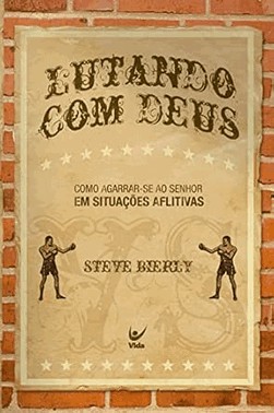 Lutando Com Deus: Como Agarrar-Se Ao Senhor Em Situacoes Aflitivas