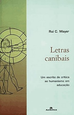 Letras Canibais - Um Escrito De Critica Ao Humanismo Em Educacao