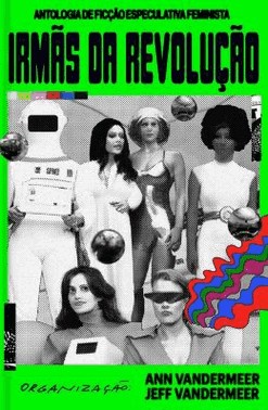 Irmas Da Revolucao - Antologia De Ficcao Especulativa Feminista