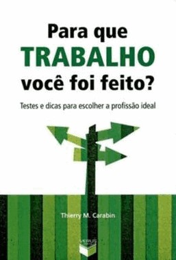 Para Que Trabalho Voce Foi Feito?: Testes E Dicas Para Escolher A Profissao Ideal