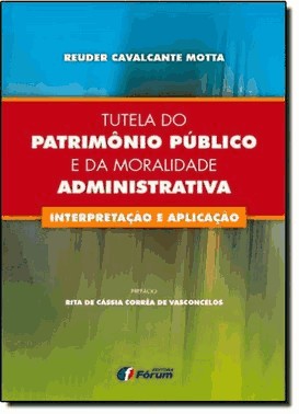 Tutela Do Patrimonio Publico E Da Moralidade Administrativa - Interpretacao E Aplicacao