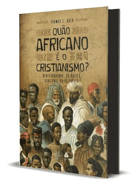 Quao Africano e O Cristianismo? - Redescobrindo As Raizes Africanas Da Fe Crista