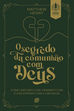 O Segredo Da Comunhao Com Deus - Como Iniciar O Dia, Passar O Dia E Encerrar O Dia Com Deus