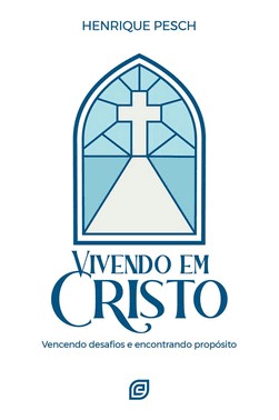Vivendo Em Cristo - Vencendo Desafios E Encontrando Proposito