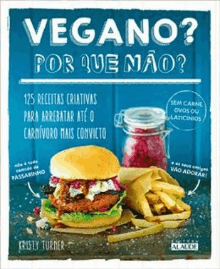 Vegano? Por Que Nao? - 125 Receitas Criativas Para Arrebatar Ate O Carnivoro Mais Convicto