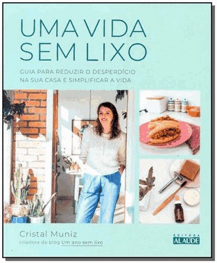 Uma Vida Sem Lixo - Guia Para Reduzir O Desperdicio Na Sua Casa E Simplificar A Vida
