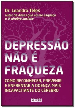 Depressao Nao e Fraqueza - Como Reconhecer, Prevenir E Enfrentar A Doenca Mais Incapacitante Do Cere