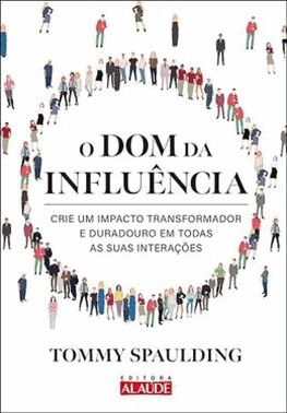 O Dom Da Influencia - Crie Um Impacto Transformador E Duradouro Em Todas As Suas Interacoes