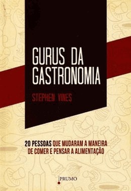 Gurus Da Gastronomia - 20 Pessoas Que Mudaram A Maneira De Comer E Pensar A Alimentacao
