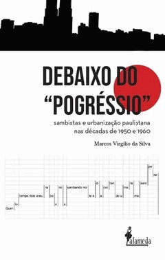 Debaixo Do Pogressio - Sambistas E Urbanizacao Paulistana Nas Decadas De 1950 E 1960
