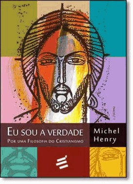 Eu Sou A Verdade - Por Uma Filosofia Do Cristianismo