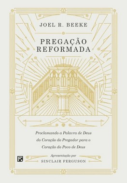Pregacao Reformada: Proclamando A Palavra De Deus Do Coracao Do Pregador Para O Coracao Do Povo De Deus