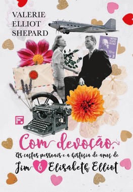 Com Devocao: As Cartas Pessoais E A Historia De Amor De Jim E Elisabeth Elliot