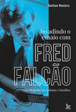 Invadindo O Ensaio Com Fred Falcao - Uma Biografia Em Primas E Bordoes