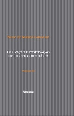 Derivacao E Positivacao No Direito Tributario - Vol Iii