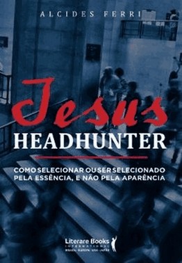 Jesus Headhunterxcomo Selecionar Ou Ser Selecionado Pela Essencia E Nao Pela Aparencia