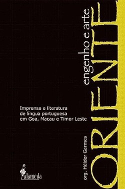 Oriente, Engenho E Arte: Imprensa E Literatura De Lingua Portuguesa Em Goa, Macau E Timor Leste