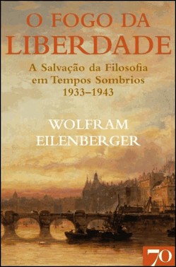 O Fogo Da Liberdade - A Salvacao Da Filosofia Em Tempos Sombrios - (1933-1943)