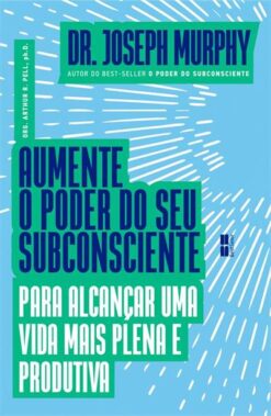 Aumente O Poder Do Seu Subconsciente Para Alcancar Uma Vida Mais Plena E Produtiva