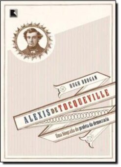 Alexis De Tocqueville - Uma Biografia Do Profeta Da Democracia