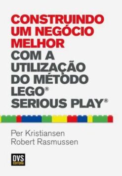 Construindo Um Negocio Melhor - Com A Utilizacao Do Metodo Lego Serious Play
