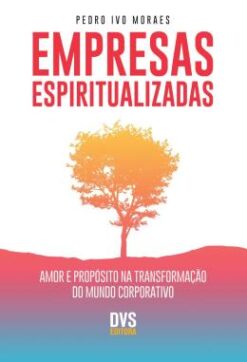 Empresas Espiritualizadas - Amor E Proposito Na Transformacao Do Mundo Corporativo