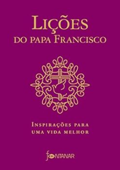 Licoes Do Papa Francisco: Inspiracoes Para Uma Vida Melhor