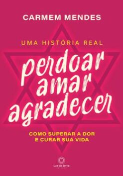 Perdoar Amar Agradecer - Como Superar A Dor E Curar Sua Vida