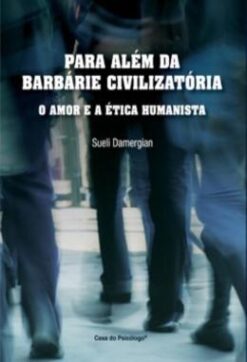Para Alem Da Barbarie Civilizatoria - O Amor E A Etica Humanista