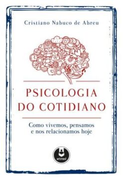 Psicologia Do Cotidiano - Como Vivemos, Pensamos E Nos Relacionamos Hoje