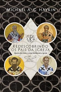 Redescobrindo Os Pais Da Igreja: Quem Eles Eram E Como Moldaram A Igreja