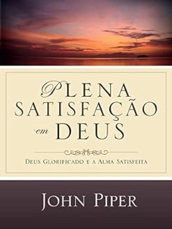 Plena Satisfacao Em Deus: Deus Glorificado E A Alma Satisfeita