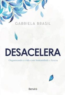 Desacelera - Organizando A Vida Com Humanidade E Leveza
