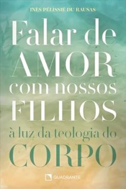 Falar De Amor Com Nossos Filhos - A Luz Da Teologia Do Corpo