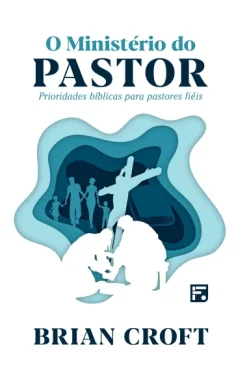 O Ministerio Do Pastor: Para Pastores Fieis