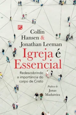 Igreja E Essencial: Redescobrindo A Importancia Do Corpo De Cristo