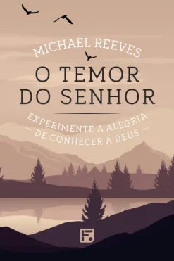 O Temor Do Senhor: Experimente A Alegria De Conhecer A Deus
